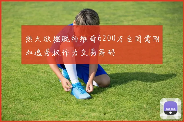 热火欲摆脱约维奇6200万合同需附加选秀权作为交易筹码