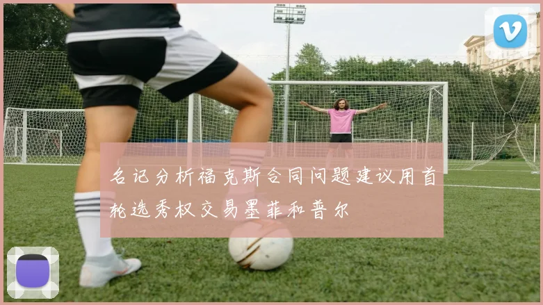 名记分析福克斯合同问题建议用首轮选秀权交易墨菲和普尔