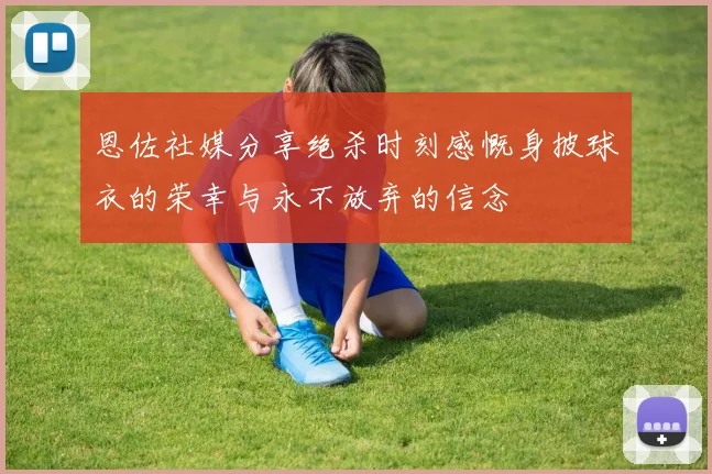 恩佐社媒分享绝杀时刻感慨身披球衣的荣幸与永不放弃的信念