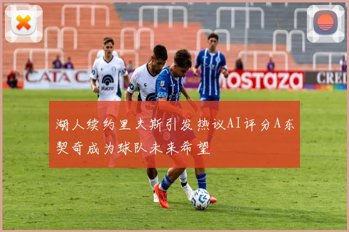 湖人续约里夫斯引发热议AI评分A东契奇成为球队未来希望
