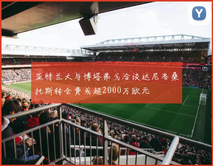 亚特兰大与博塔弗戈洽谈达尼洛桑托斯转会费或超2000万欧元
