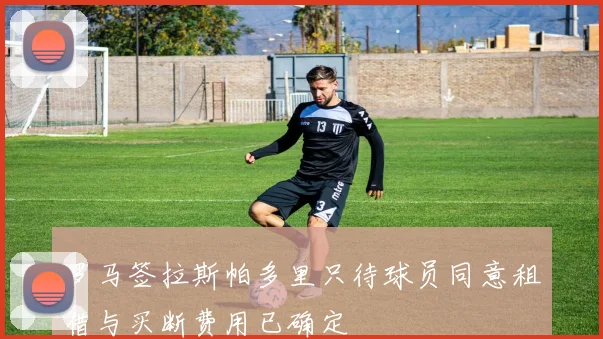 罗马签拉斯帕多里只待球员同意租借与买断费用已确定